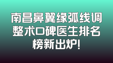 南昌鼻翼缘弧线调整术口碑医生排名榜新出炉!
