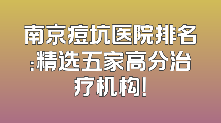 南京痘坑医院排名：精选五家高分治疗机构！