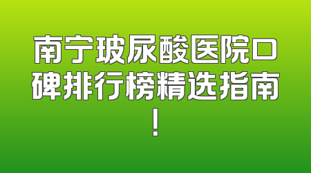 南宁玻尿酸医院口碑排行榜精选指南！