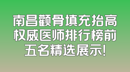 南昌颧骨填充抬高权威医师排行榜前五名精选展示！
