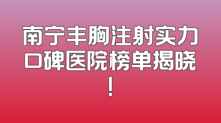 南宁丰胸注射实力口碑医院榜单揭晓！