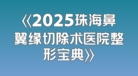 《2025珠海鼻翼缘切除术医院整形宝典》