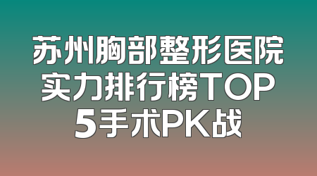 苏州胸部整形医院实力排行榜TOP5手术PK战