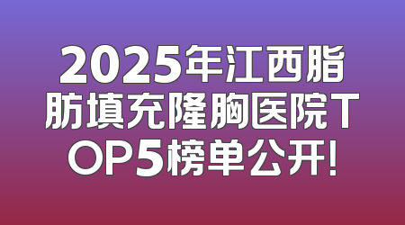 2025年江西脂肪填充隆胸医院TOP5榜单公开！