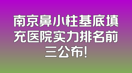 南京鼻小柱基底填充医院实力排名前三公布！