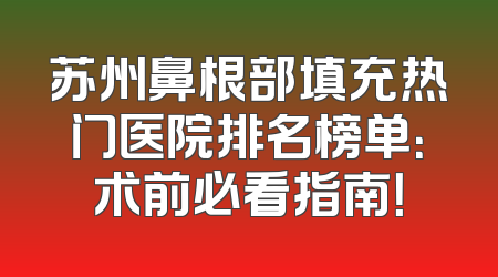 苏州鼻根部填充热门医院排名榜单：术前必看指南！