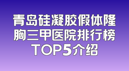 青岛硅凝胶假体隆胸三甲医院排行榜TOP5介绍