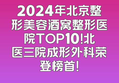 2024年北京整形美容酒窝整形医院TOP10！北医三院成形外科荣登榜首！