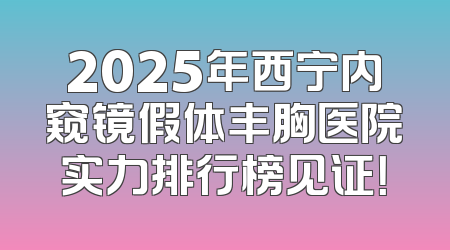2025年西宁内窥镜假体丰胸医院实力排行榜见证！