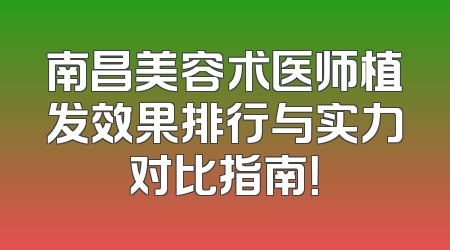 南昌美容术医师植发效果排行与实力对比指南！