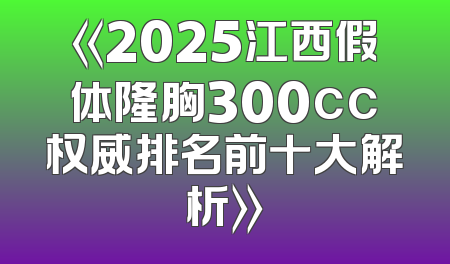 《2025江西假体隆胸300cc权威排名前十大解析》
