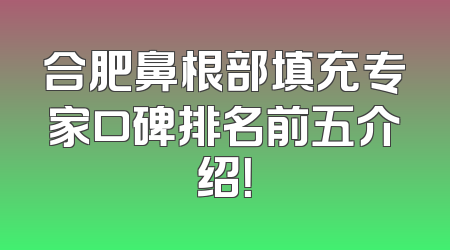 合肥鼻根部填充专家口碑排名前五介绍！