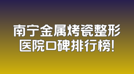 南宁金属烤瓷整形医院口碑排行榜！