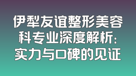 伊犁友谊整形美容科专业深度解析：实力与口碑的见证