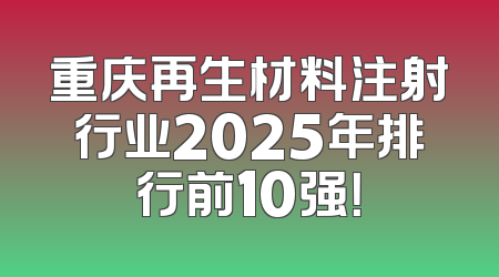 重庆再生材料注射行业2025年排行前10强！