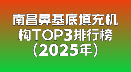 南昌鼻基底填充机构TOP3排行榜（2025年）