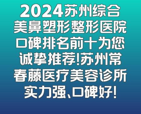 2024苏州综合美鼻塑形整形医院口碑排名前十为您诚挚推荐！苏州常春藤医疗美容诊所实力强、口碑好！