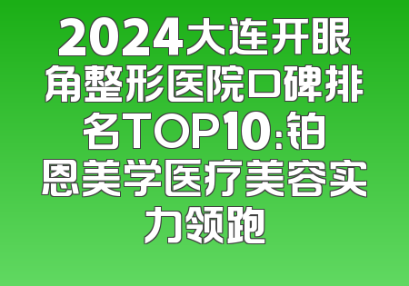 2024大连开眼角整形医院口碑排名TOP10：铂恩美学医疗美容实力领跑