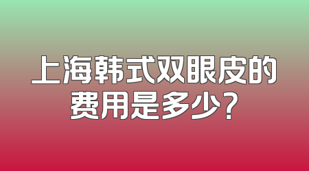 上海韩式双眼皮的费用是多少？