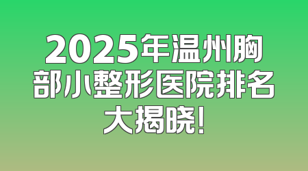 2025年温州胸部小整形医院排名大揭晓！