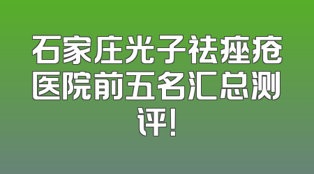石家庄光子祛痤疮医院前五名汇总测评！