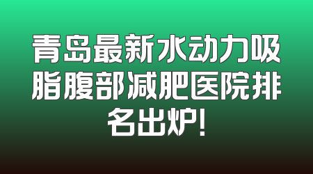 青岛最新水动力吸脂腹部减肥医院排名出炉！