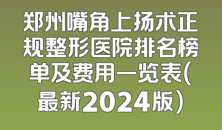 郑州嘴角上扬术正规整形医院排名榜单及费用一览表（最新2024版）