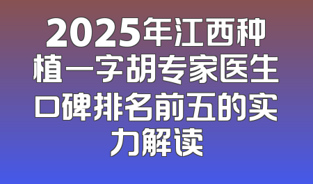 2025年江西种植一字胡专家医生口碑排名前五的实力解读