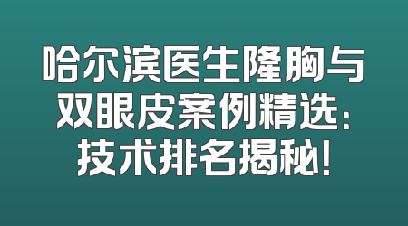 哈尔滨医生隆胸与双眼皮案例精选：技术排名揭秘！