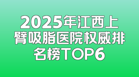 2025年江西上臂吸脂医院权威排名榜TOP6
