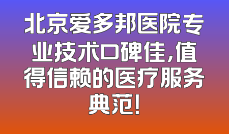 北京爱多邦医院专业技术口碑佳，值得信赖的医疗服务典范！