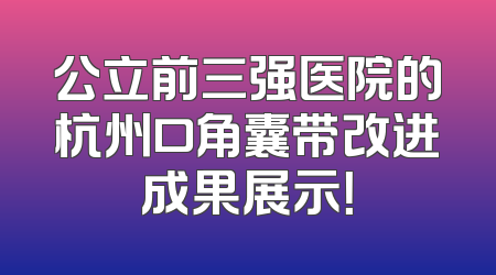 公立前三强医院的杭州口角囊带改进成果展示！