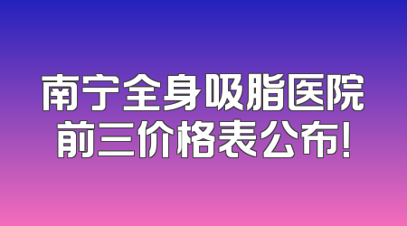 南宁全身吸脂医院前三价格表公布！