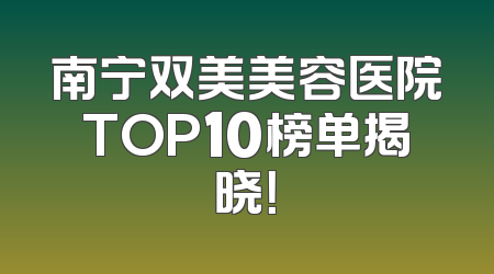 南宁双美美容医院TOP10榜单揭晓！