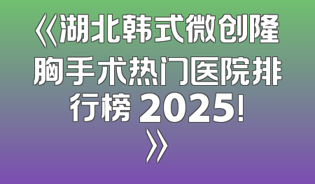 《湖北韩式微创隆胸手术热门医院排行榜 2025!》