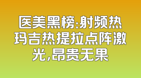 医美黑榜：射频热玛吉热提拉点阵激光，昂贵无果