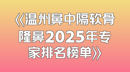《温州鼻中隔软骨隆鼻2025年专家排名榜单》