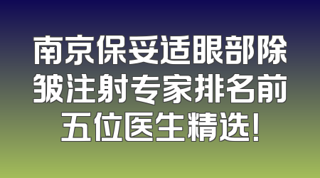 南京保妥适眼部除皱注射专家排名前五位医生精选！