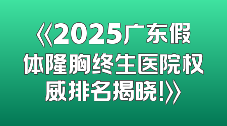 《2025广东假体隆胸终生医院权威排名揭晓！》