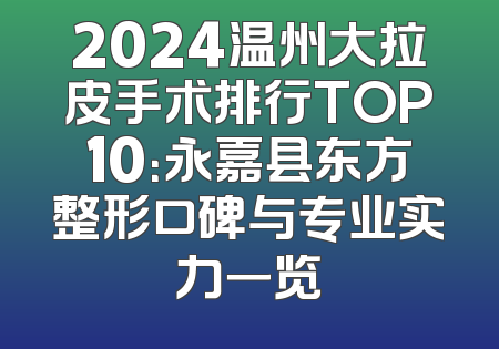 2024温州大拉皮手术排行TOP10：永嘉县东方整形口碑与专业实力一览