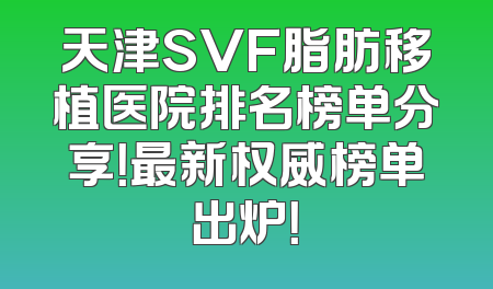 天津SVF脂肪移植医院排名榜单分享！最新权威榜单出炉！