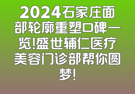 2024石家庄面部轮廓重塑口碑一览！盛世辅仁医疗美容门诊部帮你圆梦！