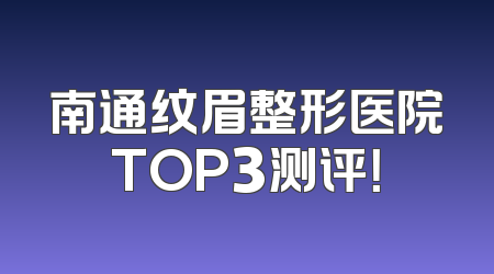 南通纹眉整形医院TOP3测评！
