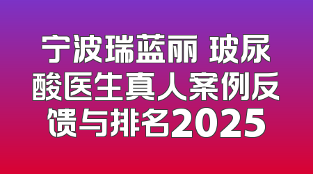 宁波瑞蓝丽瑅玻尿酸医生真人案例反馈与排名2025