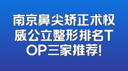 南京鼻尖矫正术权威公立整形排名TOP三家推荐！