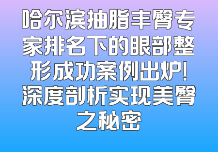哈尔滨抽脂丰臀专家排名下的眼部整形成功案例出炉！深度剖析实现美臀之秘密