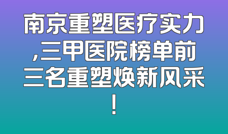 南京重塑医疗实力，三甲医院榜单前三名重塑焕新风采！