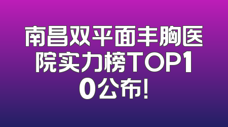 南昌双平面丰胸医院实力榜TOP10公布！