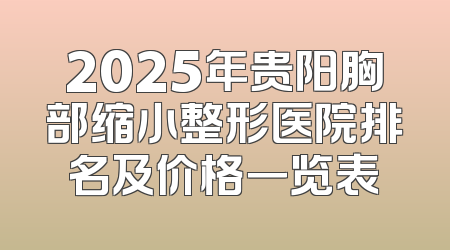 2025年贵阳胸部缩小整形医院排名及价格一览表