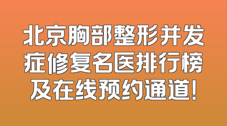 北京胸部整形并发症修复名医排行榜及在线预约通道！
